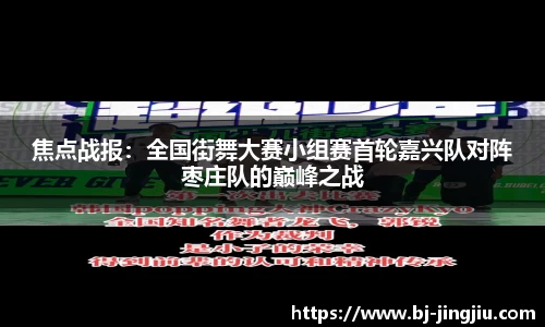 焦点战报：全国街舞大赛小组赛首轮嘉兴队对阵枣庄队的巅峰之战